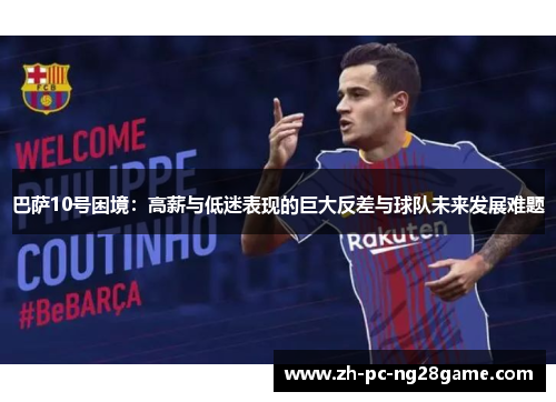 巴萨10号困境：高薪与低迷表现的巨大反差与球队未来发展难题