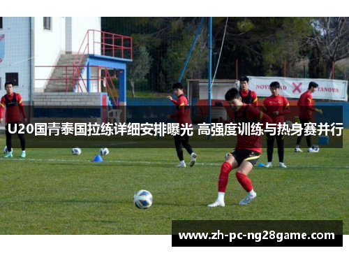 U20国青泰国拉练详细安排曝光 高强度训练与热身赛并行