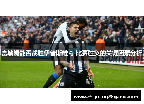 富勒姆能否战胜伊普斯维奇 比赛胜负的关键因素分析