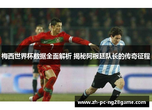 梅西世界杯数据全面解析 揭秘阿根廷队长的传奇征程