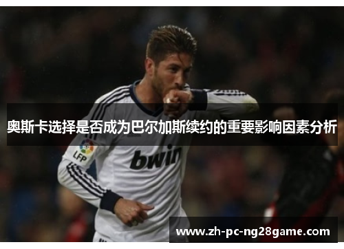 奥斯卡选择是否成为巴尔加斯续约的重要影响因素分析