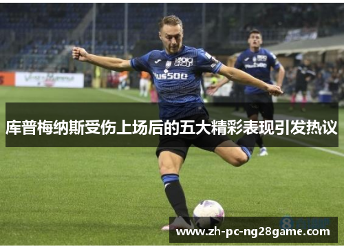 库普梅纳斯受伤上场后的五大精彩表现引发热议