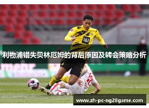 利物浦错失贝林厄姆的背后原因及转会策略分析