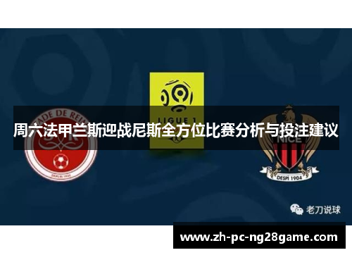 周六法甲兰斯迎战尼斯全方位比赛分析与投注建议