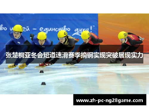 张楚桐亚冬会短道速滑赛季摘铜实现突破展现实力