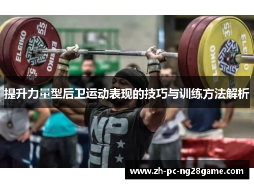 提升力量型后卫运动表现的技巧与训练方法解析