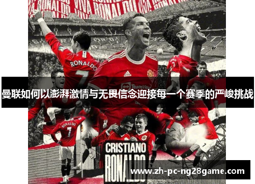 曼联如何以澎湃激情与无畏信念迎接每一个赛季的严峻挑战