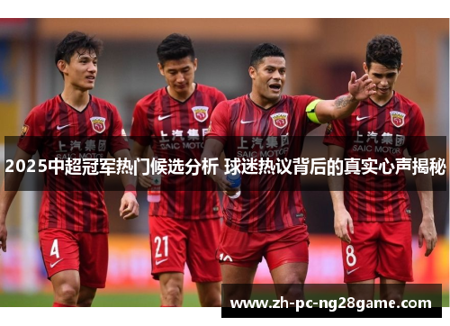 2025中超冠军热门候选分析 球迷热议背后的真实心声揭秘