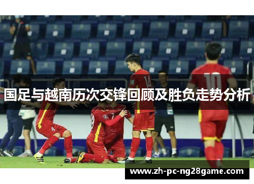 国足与越南历次交锋回顾及胜负走势分析