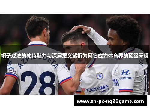 帽子戏法的独特魅力与深层意义解析为何它成为体育界的顶级荣耀