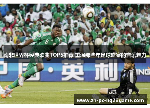 南非世界杯经典歌曲TOP5推荐 重温那些年足球盛宴的音乐魅力