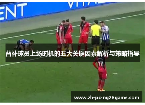 替补球员上场时机的五大关键因素解析与策略指导