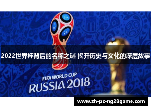 2022世界杯背后的名称之谜 揭开历史与文化的深层故事