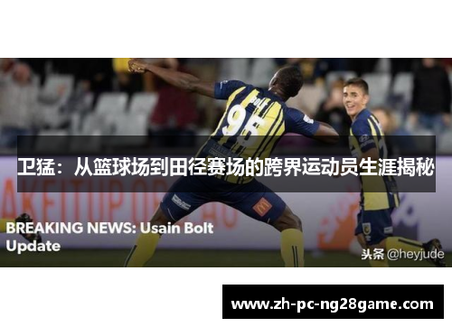 卫猛：从篮球场到田径赛场的跨界运动员生涯揭秘