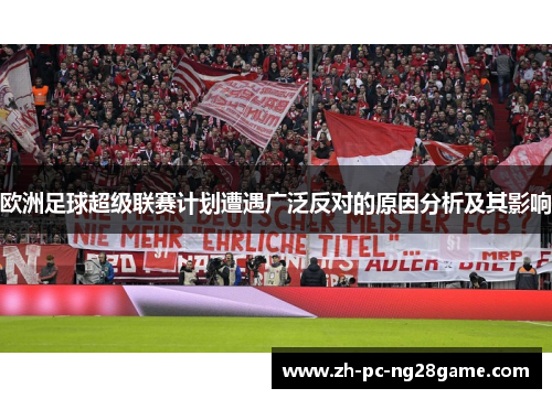 欧洲足球超级联赛计划遭遇广泛反对的原因分析及其影响