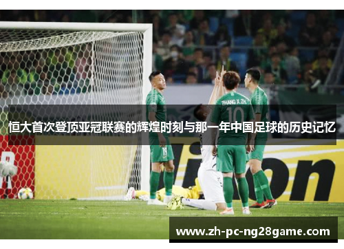 恒大首次登顶亚冠联赛的辉煌时刻与那一年中国足球的历史记忆
