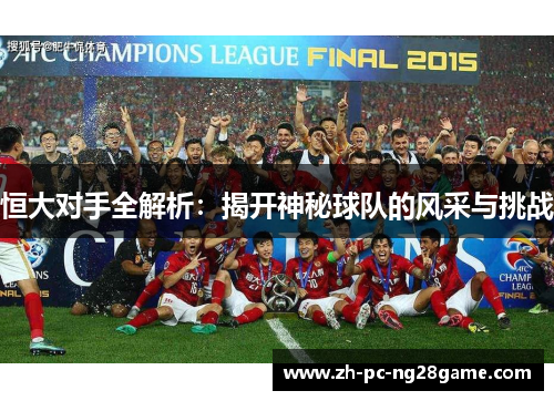 恒大对手全解析：揭开神秘球队的风采与挑战