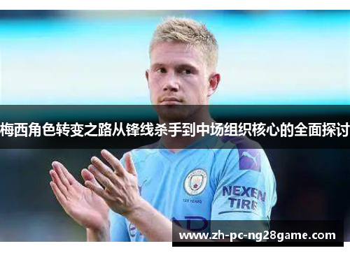 梅西角色转变之路从锋线杀手到中场组织核心的全面探讨
