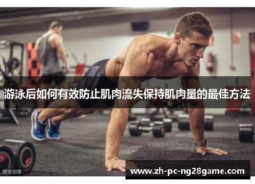 游泳后如何有效防止肌肉流失保持肌肉量的最佳方法