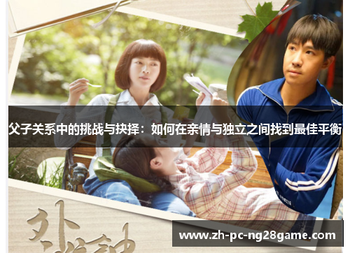 父子关系中的挑战与抉择：如何在亲情与独立之间找到最佳平衡