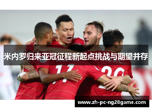 米内罗归来亚冠征程新起点挑战与期望并存