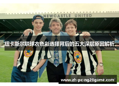 纽卡斯尔联球衣色彩选择背后的五大深层原因解析