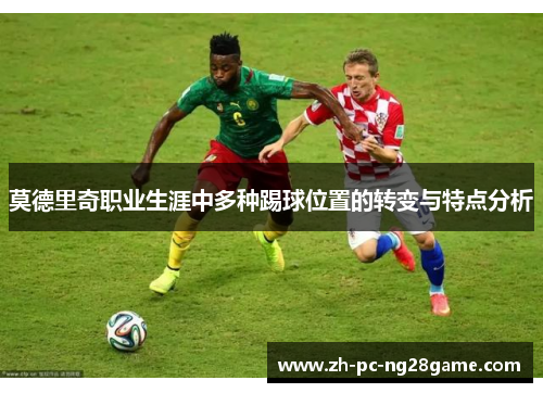 莫德里奇职业生涯中多种踢球位置的转变与特点分析