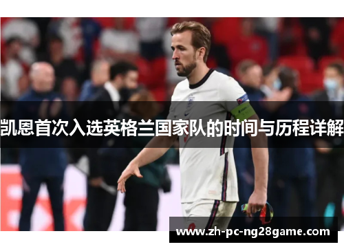 凯恩首次入选英格兰国家队的时间与历程详解