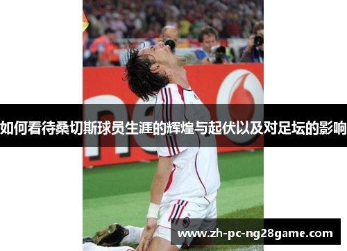 如何看待桑切斯球员生涯的辉煌与起伏以及对足坛的影响