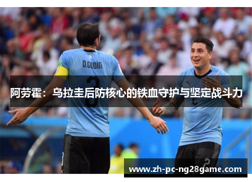 阿劳霍：乌拉圭后防核心的铁血守护与坚定战斗力