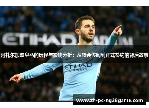 阿扎尔加盟皇马的历程与影响分析：从转会传闻到正式签约的背后故事
