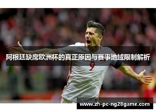 阿根廷缺席欧洲杯的真正原因与赛事地域限制解析