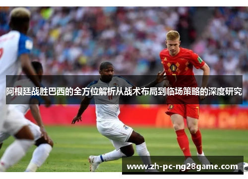 阿根廷战胜巴西的全方位解析从战术布局到临场策略的深度研究