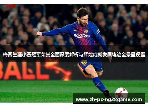 梅西生涯小赛冠军荣誉全面深度解析与辉煌成就发展轨迹全景呈现篇
