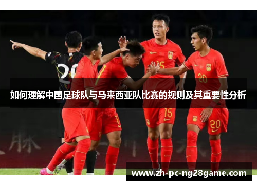 如何理解中国足球队与马来西亚队比赛的规则及其重要性分析