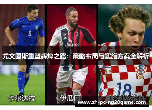 尤文图斯重塑辉煌之路：策略布局与实施方案全解析