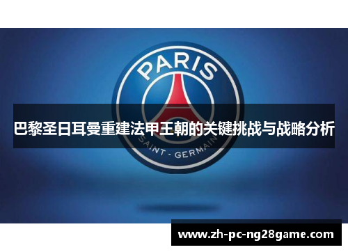 巴黎圣日耳曼重建法甲王朝的关键挑战与战略分析