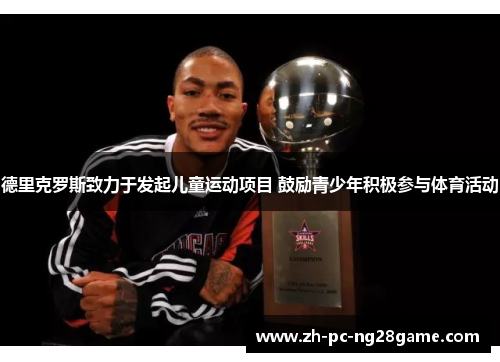 德里克罗斯致力于发起儿童运动项目 鼓励青少年积极参与体育活动 德里克罗斯致力于发起儿童运动项目 鼓励青少年积极参与体育活动