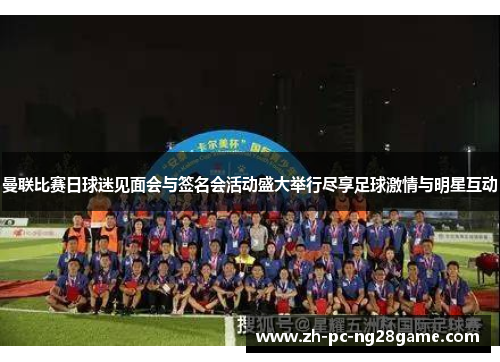 曼联比赛日球迷见面会与签名会活动盛大举行尽享足球激情与明星互动