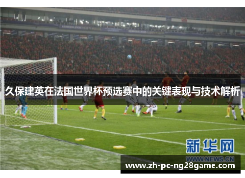 久保建英在法国世界杯预选赛中的关键表现与技术解析