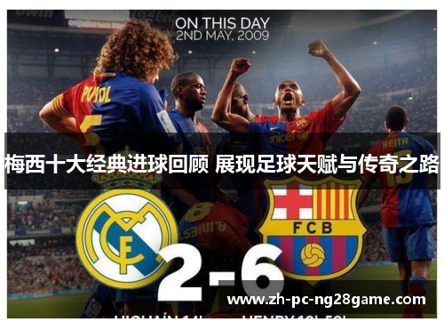 梅西十大经典进球回顾 展现足球天赋与传奇之路