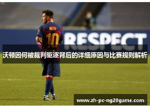 沃顿因何被裁判驱逐背后的详细原因与比赛规则解析