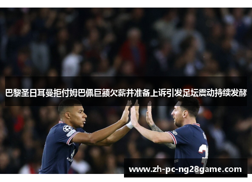 巴黎圣日耳曼拒付姆巴佩巨额欠薪并准备上诉引发足坛震动持续发酵