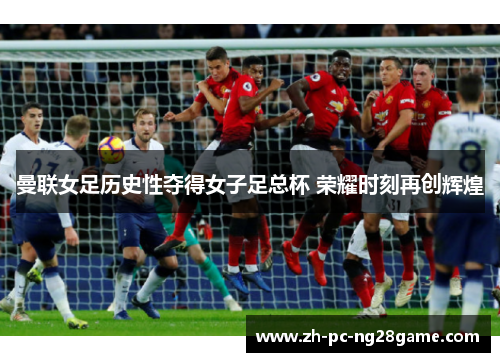 曼联女足历史性夺得女子足总杯 荣耀时刻再创辉煌 曼联女足历史性夺得女子足总杯 荣耀时刻再创辉煌