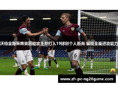 沃特金斯荣膺英超助攻王并打入19球创个人新高 展现全面进攻能力 沃特金斯荣膺英超助攻王并打入19球创个人新高 展现全面进攻能力