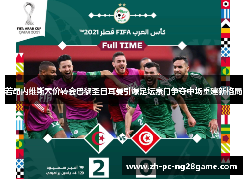 若昂内维斯天价转会巴黎圣日耳曼引爆足坛豪门争夺中场重建新格局