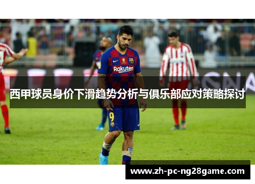 西甲球员身价下滑趋势分析与俱乐部应对策略探讨