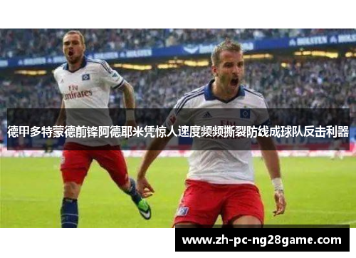 德甲多特蒙德前锋阿德耶米凭惊人速度频频撕裂防线成球队反击利器